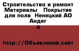 Строительство и ремонт Материалы - Покрытие для пола. Ненецкий АО,Андег д.